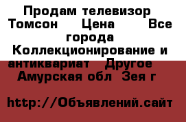 Продам телевизор “Томсон“  › Цена ­ 2 - Все города Коллекционирование и антиквариат » Другое   . Амурская обл.,Зея г.